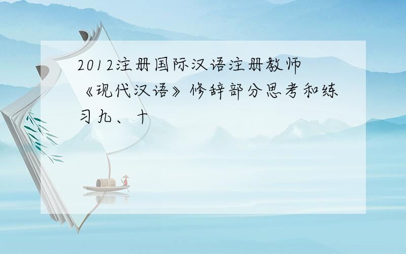 2012注册国际汉语注册教师《现代汉语》修辞部分思考和练习九、十