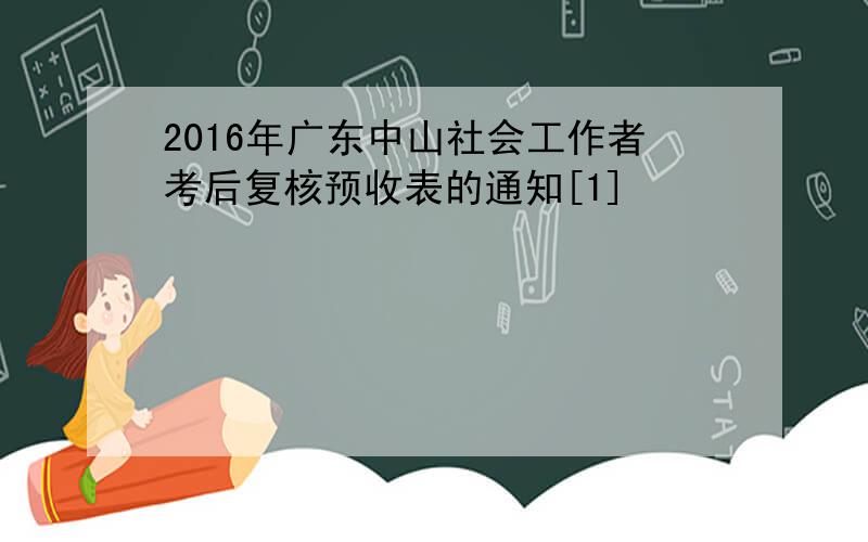 2016年广东中山社会工作者考后复核预收表的通知[1]