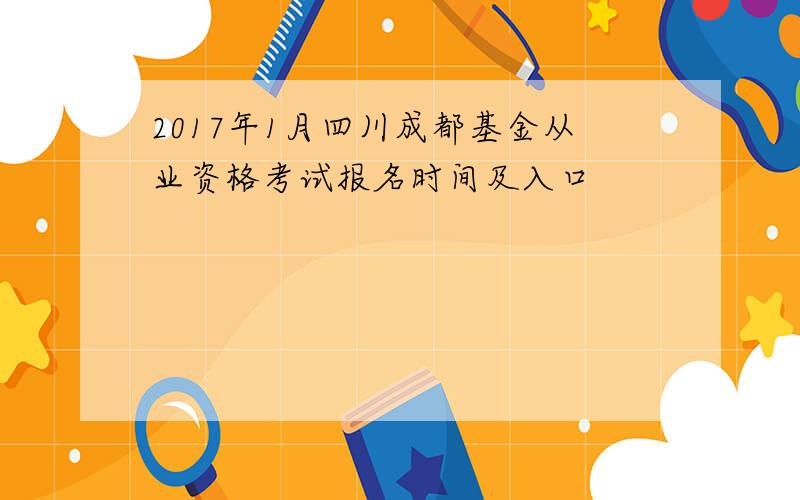 2017年1月四川成都基金从业资格考试报名时间及入口