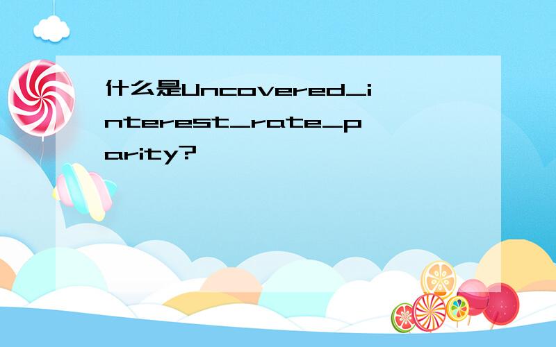 什么是Uncovered_interest_rate_parity?