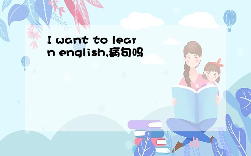 I want to learn english,病句吗