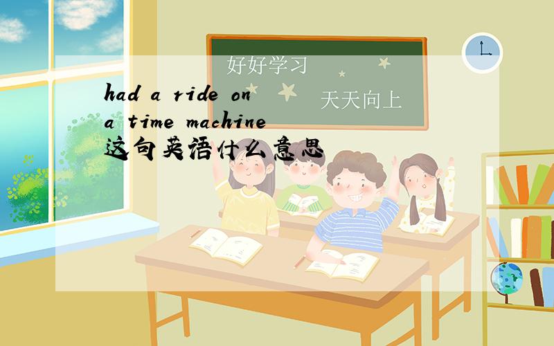 had a ride on a time machine这句英语什么意思