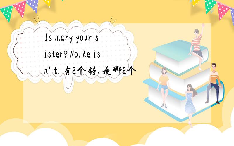 Is mary your sister?No,he isn’t.有2个错,是哪2个