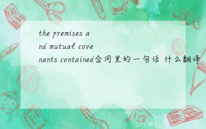 the premises and mutual covenants contained合同里的一句话 什么翻译