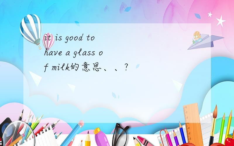 it is good to have a glass of milk的意思、、?