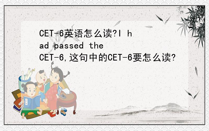 CET-6英语怎么读?I had passed the CET-6,这句中的CET-6要怎么读?