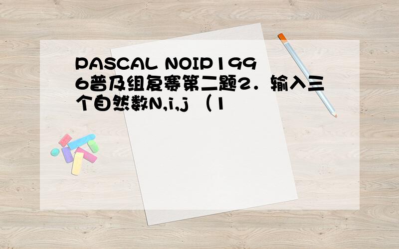 PASCAL NOIP1996普及组复赛第二题2．输入三个自然数N,i,j （1