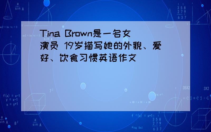 Tina Brown是一名女演员 19岁描写她的外貌、爱好、饮食习惯英语作文