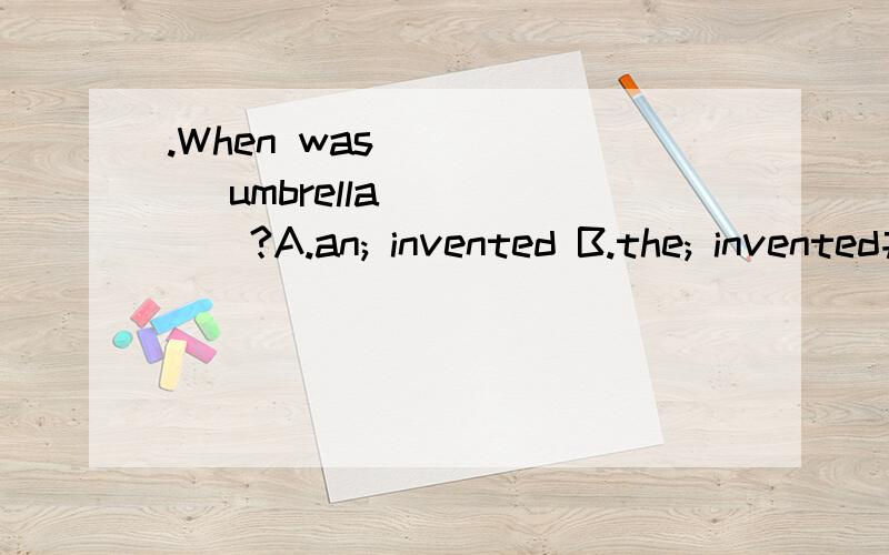 .When was _____ umbrella _____?A.an; invented B.the; invented并请说明理由,