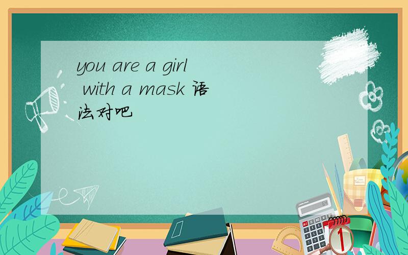 you are a girl with a mask 语法对吧