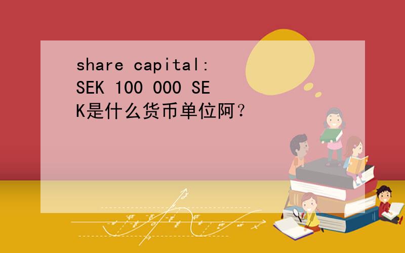 share capital:SEK 100 000 SEK是什么货币单位阿？