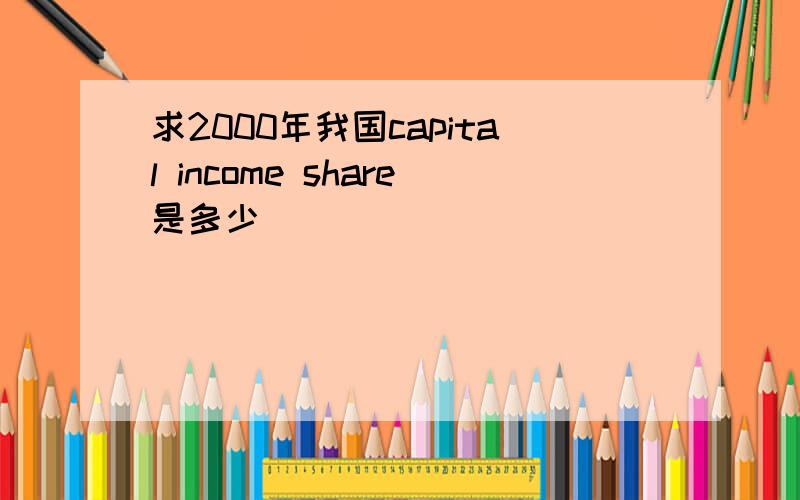 求2000年我国capital income share是多少