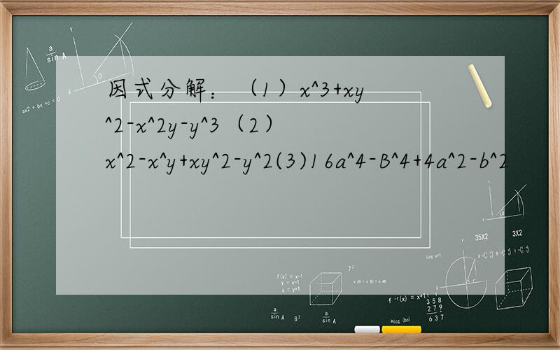 因式分解：（1）x^3+xy^2-x^2y-y^3（2）x^2-x^y+xy^2-y^2(3)16a^4-B^4+4a^2-b^2
