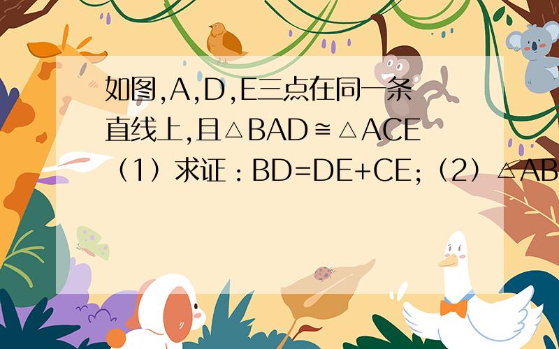 如图,A,D,E三点在同一条直线上,且△BAD≌△ACE（1）求证：BD=DE+CE;（2）△ABD满足什么条件时,BD‖CE?不用回答第一问了！就第二问