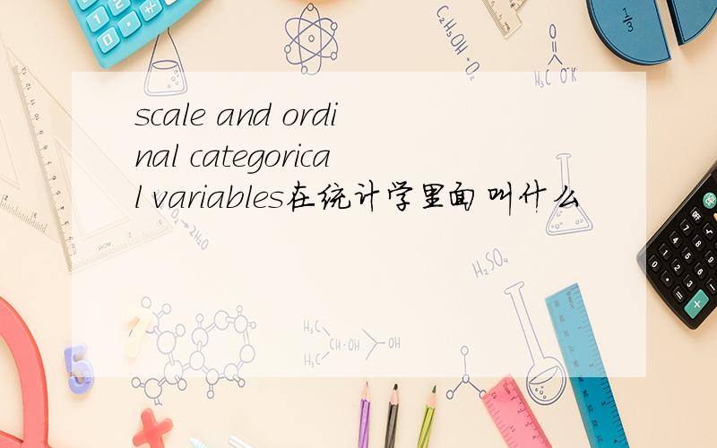 scale and ordinal categorical variables在统计学里面叫什么