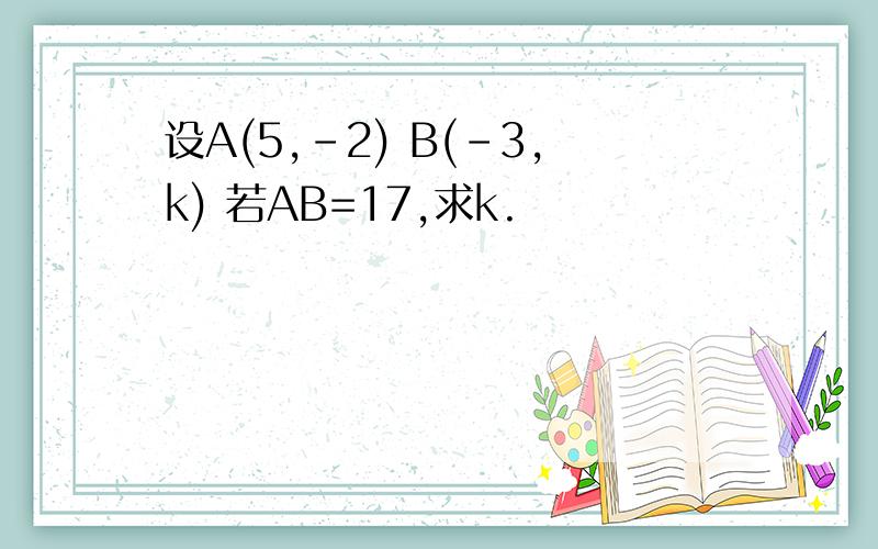 设A(5,-2) B(-3,k) 若AB=17,求k.