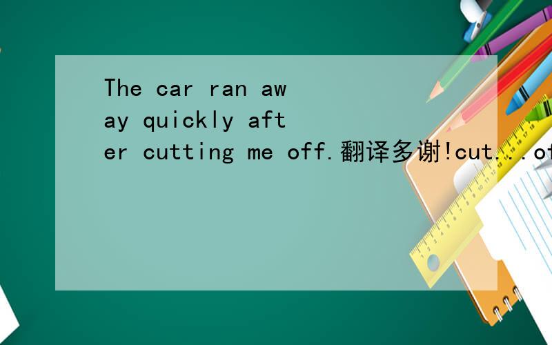 The car ran away quickly after cutting me off.翻译多谢!cut...offOne hot summer afternoon, I was  2   down the highway to New York when another car suddenly  3   into my lane (车道). My car was in the far right lane,so it ran onto the roadside.