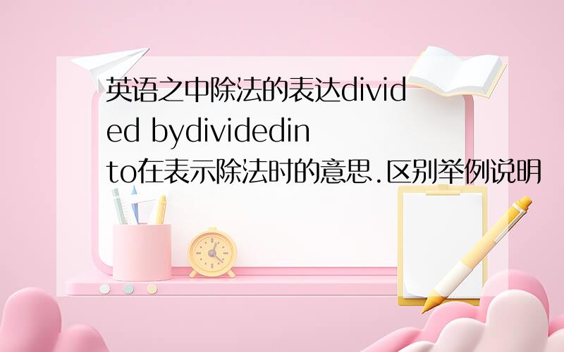 英语之中除法的表达divided bydividedinto在表示除法时的意思.区别举例说明