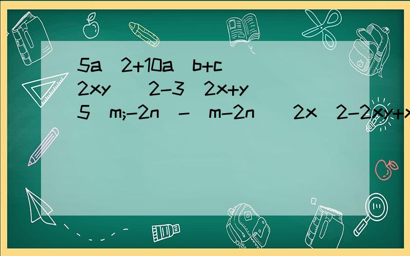 5a＾2+10a(b+c)(2xy)＾2-3(2x+y)5(m;-2n)-(m-2n)＾2x＾2-2xy+xz-2yzx＾3+x＾2-4x-4