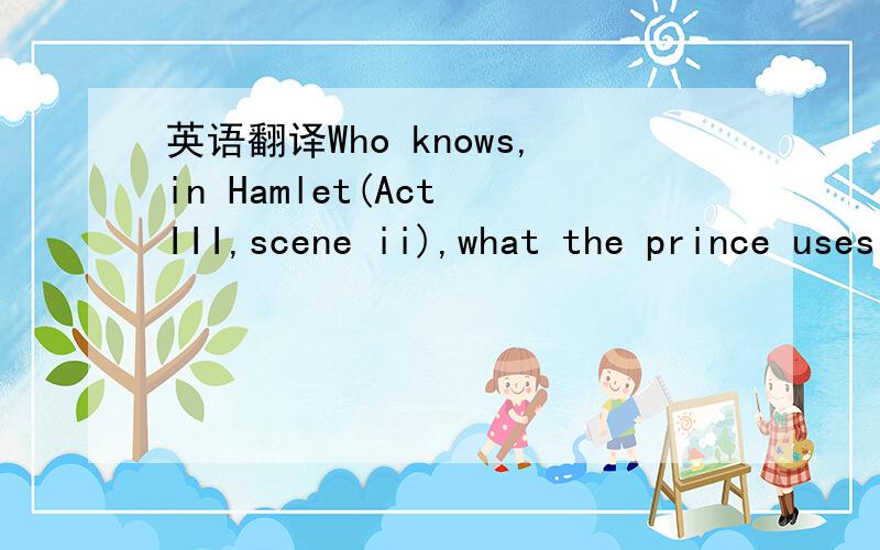 英语翻译Who knows,in Hamlet(Act III,scene ii),what the prince uses the phrase 
