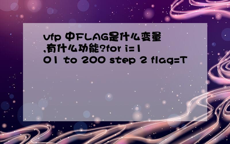 vfp 中FLAG是什么变量,有什么功能?for i=101 to 200 step 2 flag=T