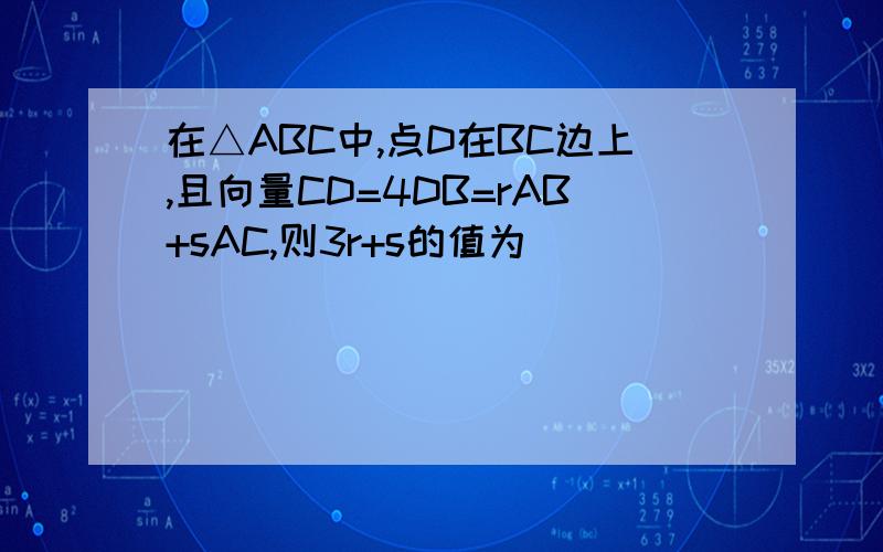 在△ABC中,点D在BC边上,且向量CD=4DB=rAB+sAC,则3r+s的值为