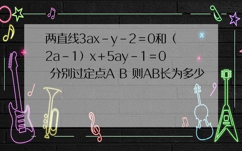 两直线3ax－y－2＝0和（2a－1）x＋5ay－1＝0 分别过定点A B 则AB长为多少