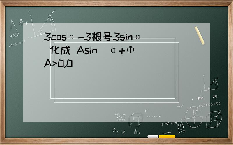 3cosα-3根号3sinα 化成 Asin(α+Φ)(A>0,0