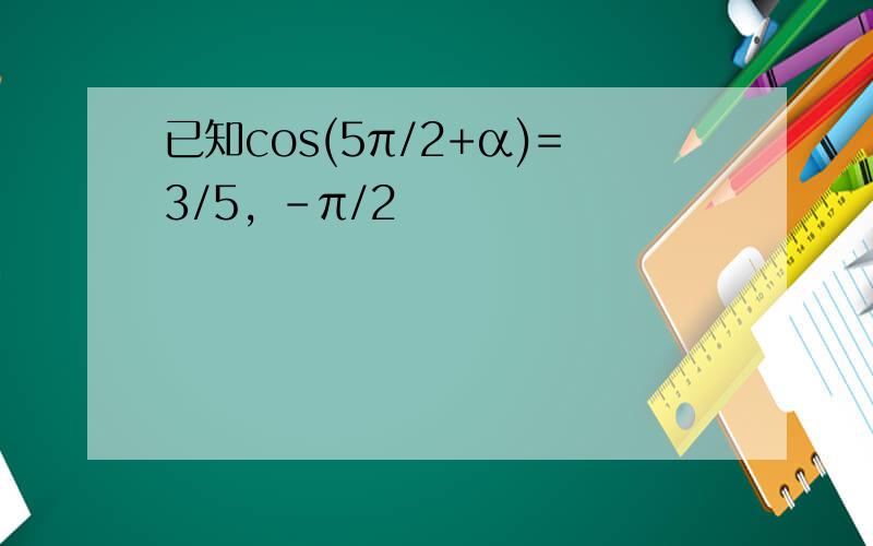 已知cos(5π/2+α)=3/5, -π/2