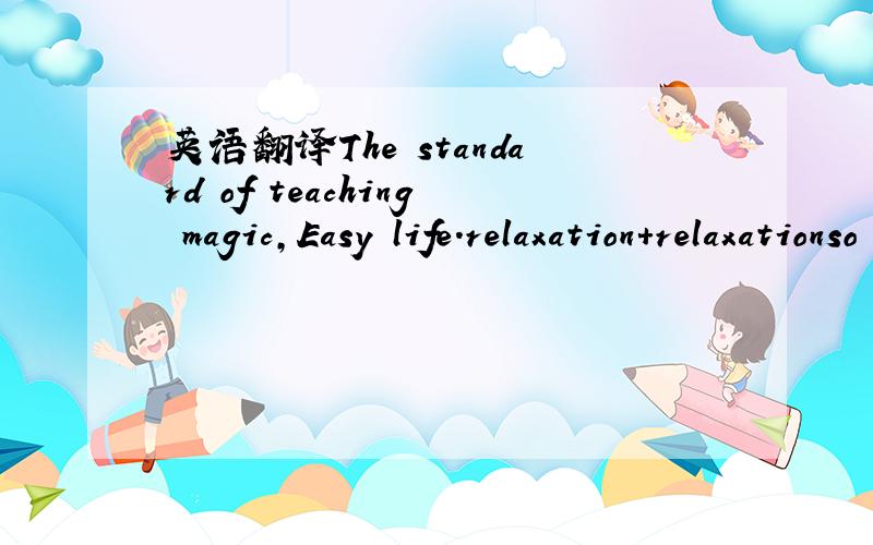 英语翻译The standard of teaching magic,Easy life.relaxation+relaxationso neatso neat形容一个女孩子,有单纯的意思么?