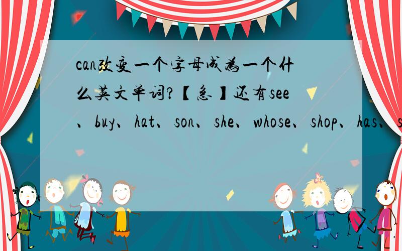 can改变一个字母成为一个什么英文单词?【急】还有see、buy、hat、son、she、whose、shop、has、sock、well、him、shirt、and这些英文单词.