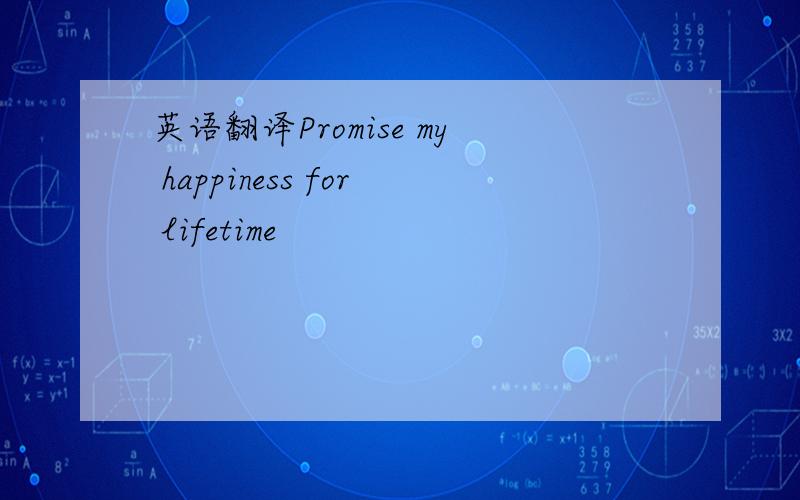 英语翻译Promise my happiness for lifetime