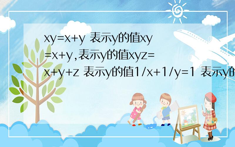 xy=x+y 表示y的值xy=x+y,表示y的值xyz=x+y+z 表示y的值1/x+1/y=1 表示y的值1/x+1/y+1/z=1 表示y的值我怎么都不知道如何表示y的值