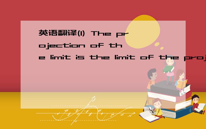 英语翻译(I) The projection of the limit is the limit of the projections.\x05(II) The limit of the projections is the projection of the limit.