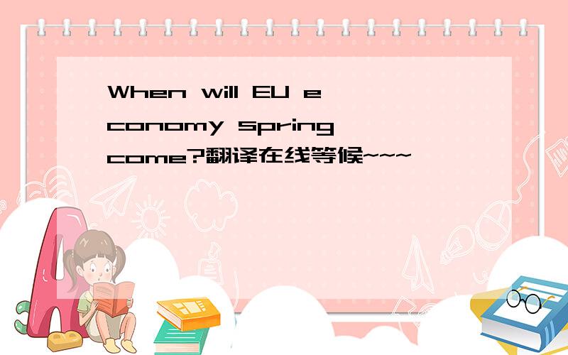 When will EU economy spring come?翻译在线等候~~~