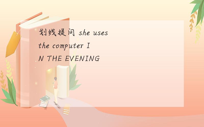 划线提问 she uses the computer IN THE EVENING