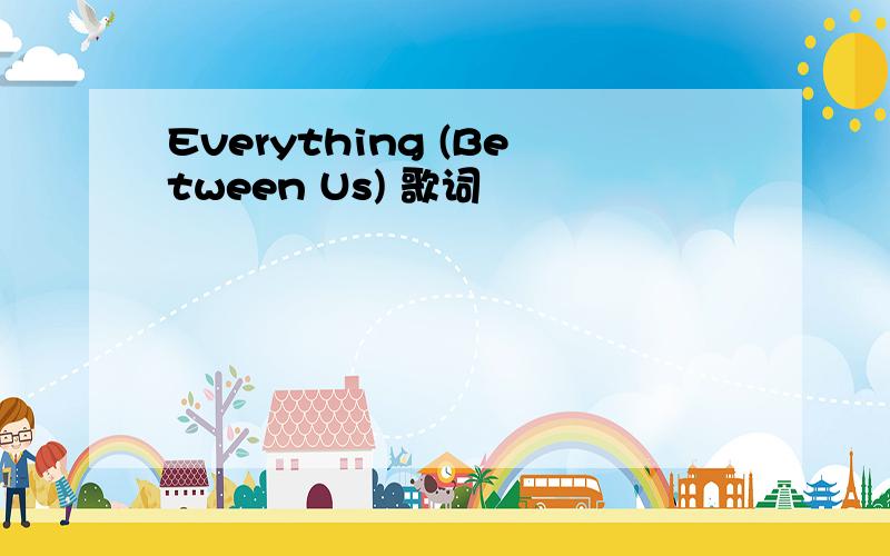 Everything (Between Us) 歌词