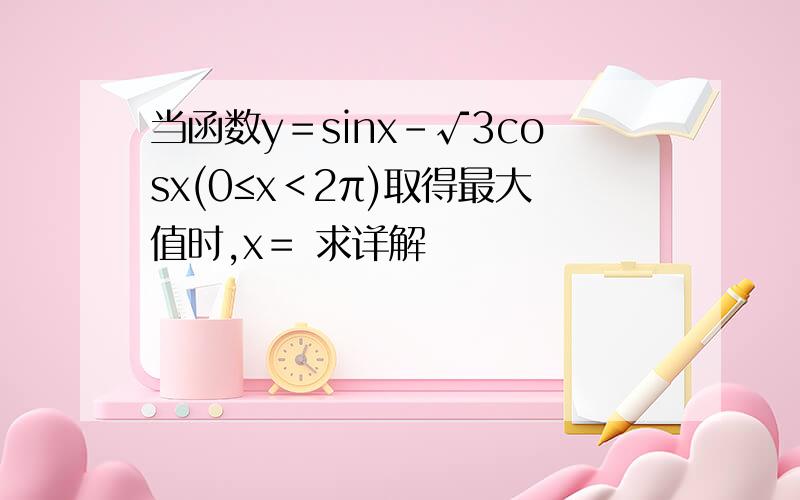 当函数y＝sinx－√3cosx(0≤x＜2π)取得最大值时,x＝ 求详解