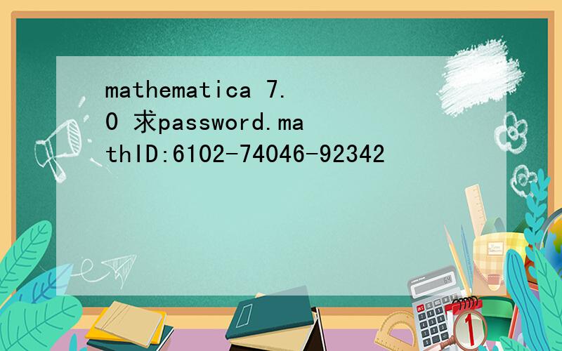 mathematica 7.0 求password.mathID:6102-74046-92342