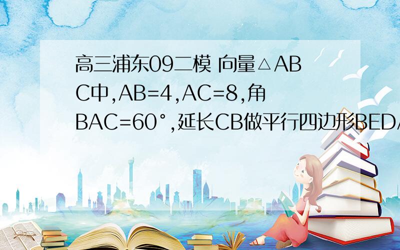 高三浦东09二模 向量△ABC中,AB=4,AC=8,角BAC=60°,延长CB做平行四边形BEDA,BE=2,当F在线段DE上移动时,若AF=λAB+μAC,则t=1/λ +1/μ的最小值是