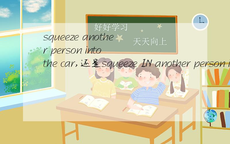 squeeze another person into the car,还是squeeze IN another person into the car?