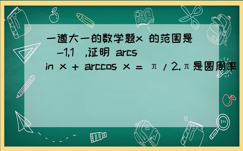 一道大一的数学题x 的范围是[-1,1],证明 arcsin x + arccos x = π/2.π是圆周率