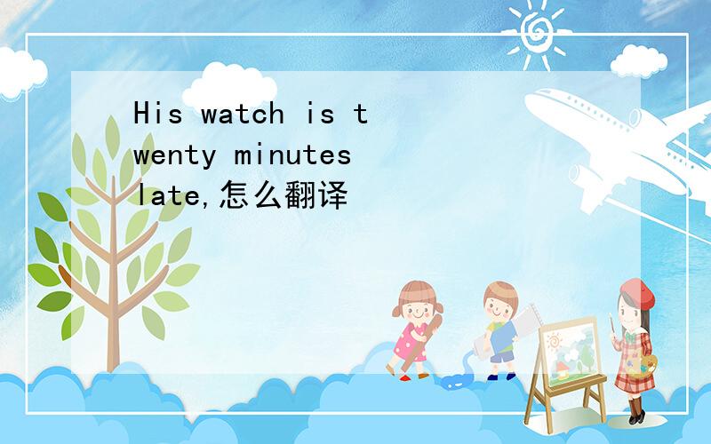 His watch is twenty minutes late,怎么翻译