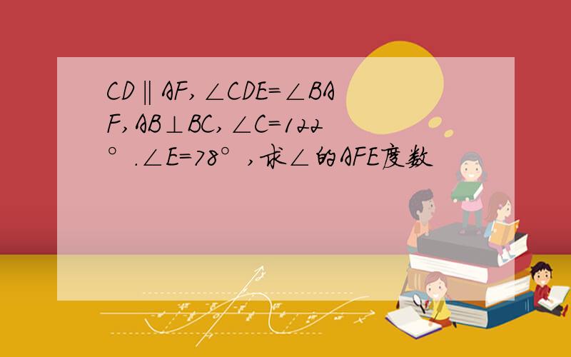 CD‖AF,∠CDE=∠BAF,AB⊥BC,∠C=122°.∠E=78°,求∠的AFE度数
