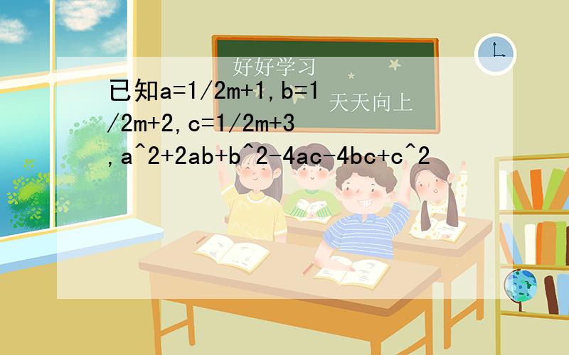 已知a=1/2m+1,b=1/2m+2,c=1/2m+3,a^2+2ab+b^2-4ac-4bc+c^2