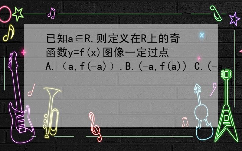 已知a∈R,则定义在R上的奇函数y=f(x)图像一定过点A.（a,f(-a)）.B.(-a,f(a)) C.(-a,-f(a)) 我还没学过,请告诉我为什么选C