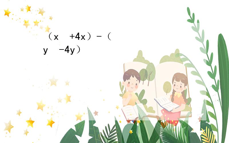 （x²+4x）-（y²-4y）