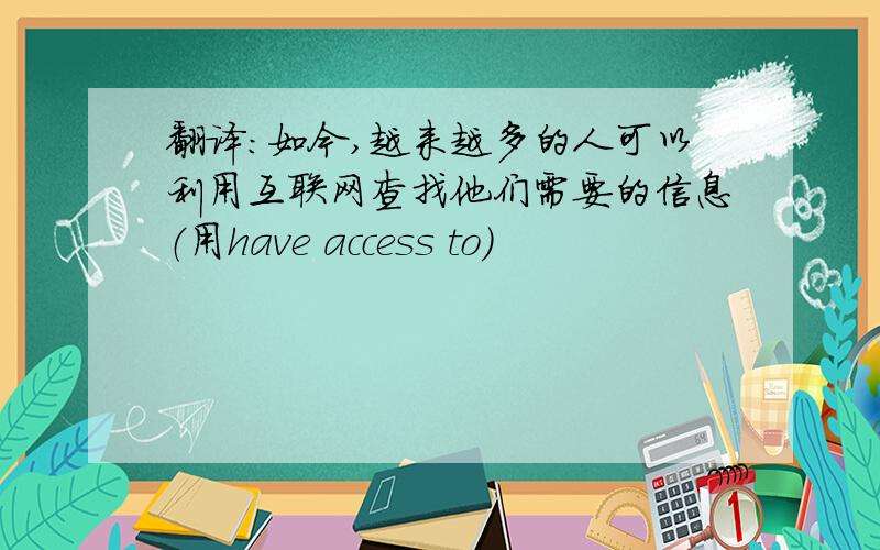 翻译：如今,越来越多的人可以利用互联网查找他们需要的信息（用have access to)