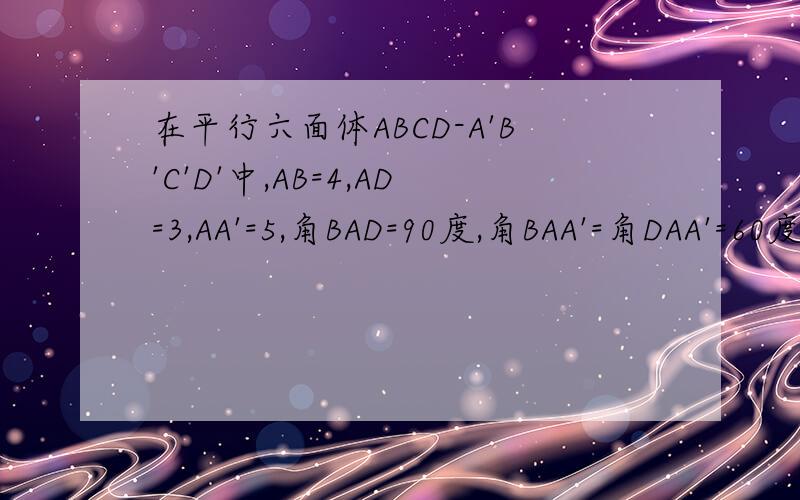 在平行六面体ABCD-A'B'C'D'中,AB=4,AD=3,AA'=5,角BAD=90度,角BAA'=角DAA'=60度,求AC'的长