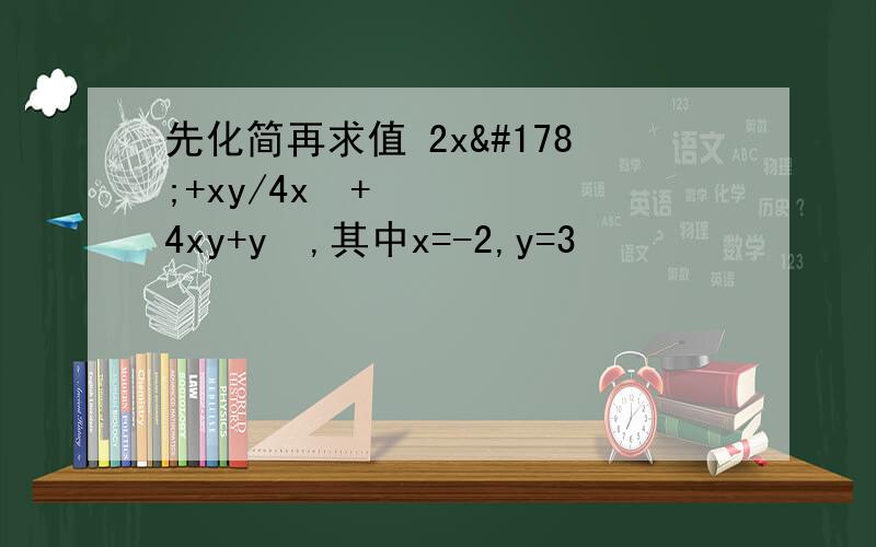 先化简再求值 2x²+xy/4x²+4xy+y²,其中x=-2,y=3